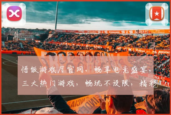 悟饭游戏厅官网，畅享电竞盛宴，三大热门游戏，畅玩不设限，精彩尽在此