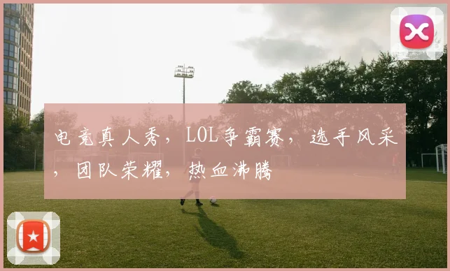 电竞真人秀，LOL争霸赛，选手风采，团队荣耀，热血沸腾