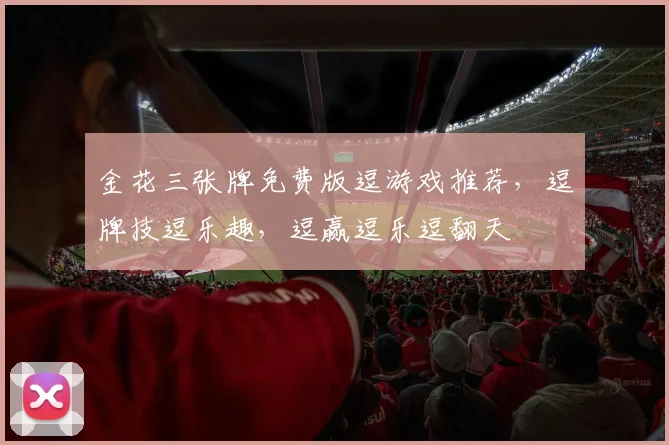 金花三张牌免费版逗游戏推荐，逗牌技逗乐趣，逗赢逗乐逗翻天