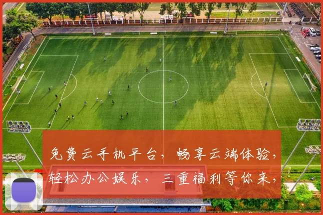 免费云手机平台，畅享云端体验，轻松办公娱乐，三重福利等你来，不容错过