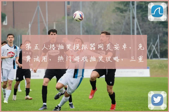 第五人格抽奖模拟器网页安卓，免费试用，热门游戏抽奖攻略，三重福利惊喜不断，速来体验