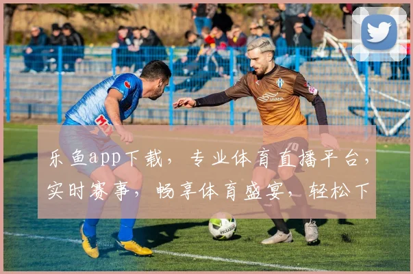 乐鱼app下载，专业体育直播平台，实时赛事，畅享体育盛宴，轻松下载体验