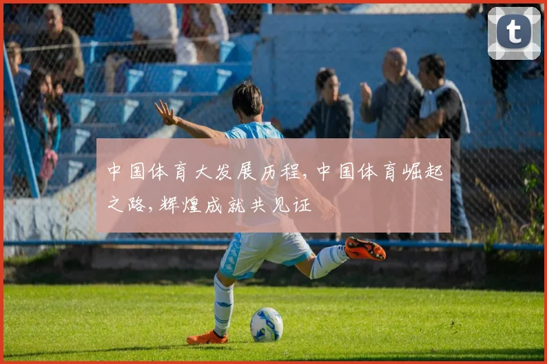 中国体育大发展历程,中国体育崛起之路,辉煌成就共见证