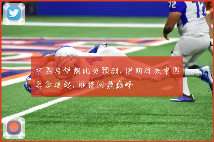 中园与伊朗比分预测,伊朗对决中园悬念迭起,谁将问鼎巅峰