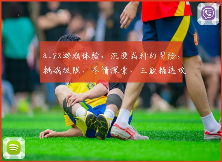 alyx游戏体验，沉浸式科幻冒险，挑战极限，尽情探索，三款精选攻略