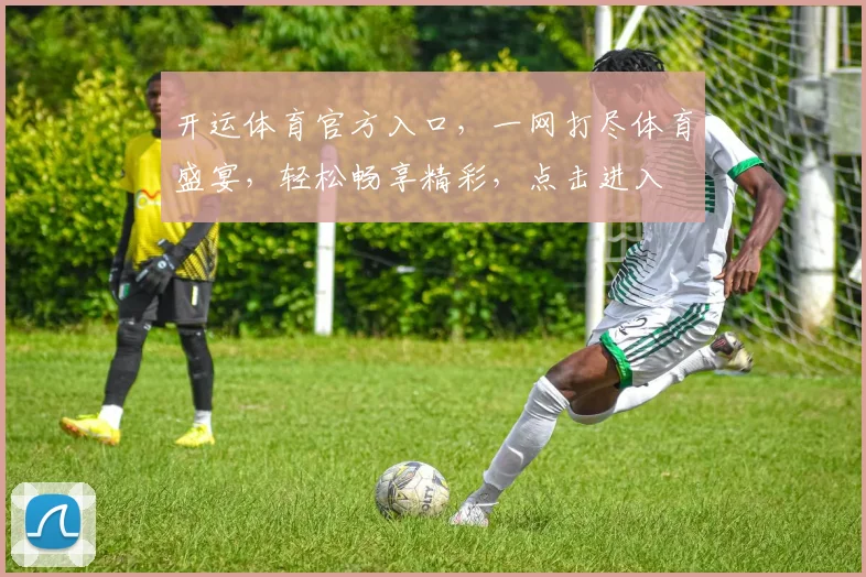 开运体育官方入口，一网打尽体育盛宴，轻松畅享精彩，点击进入