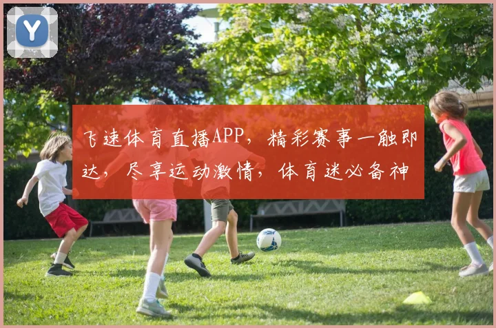飞速体育直播APP，精彩赛事一触即达，尽享运动激情，体育迷必备神器，下载即享