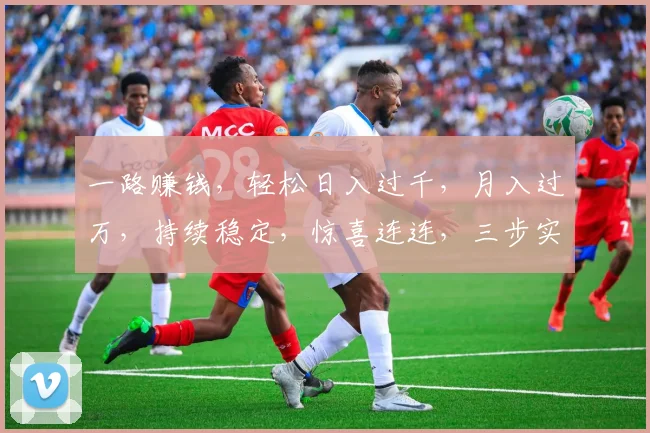 一路赚钱，轻松日入过千，月入过万，持续稳定，惊喜连连，三步实现财富自由