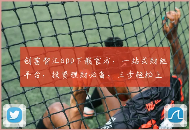 创富智汇app下载官方，一站式财经平台，投资理财必备，三步轻松上手，安全可靠，赶紧来下载